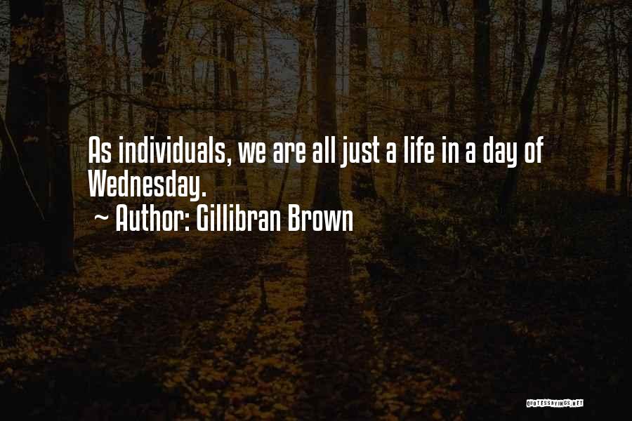 Gillibran Brown Quotes: As Individuals, We Are All Just A Life In A Day Of Wednesday.