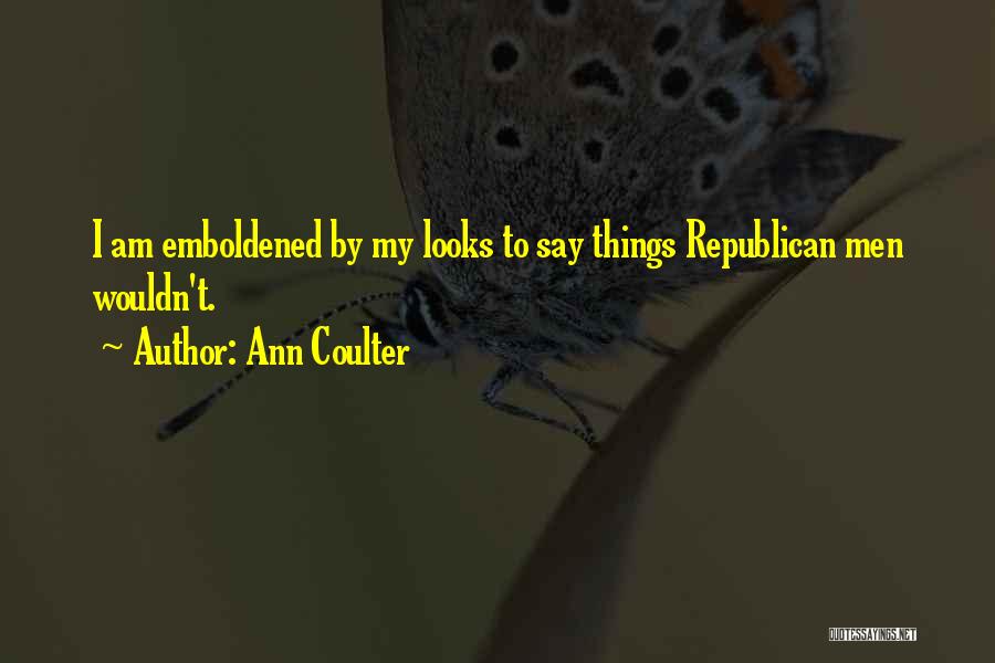Ann Coulter Quotes: I Am Emboldened By My Looks To Say Things Republican Men Wouldn't.