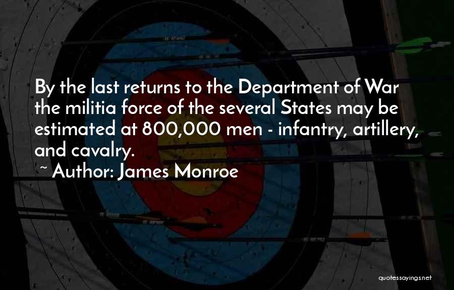 James Monroe Quotes: By The Last Returns To The Department Of War The Militia Force Of The Several States May Be Estimated At