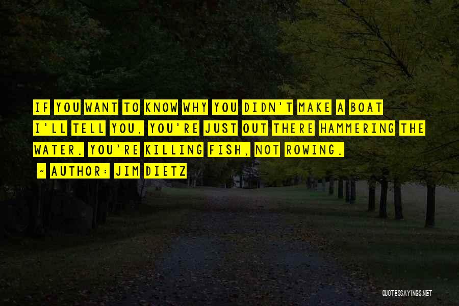 Jim Dietz Quotes: If You Want To Know Why You Didn't Make A Boat I'll Tell You. You're Just Out There Hammering The