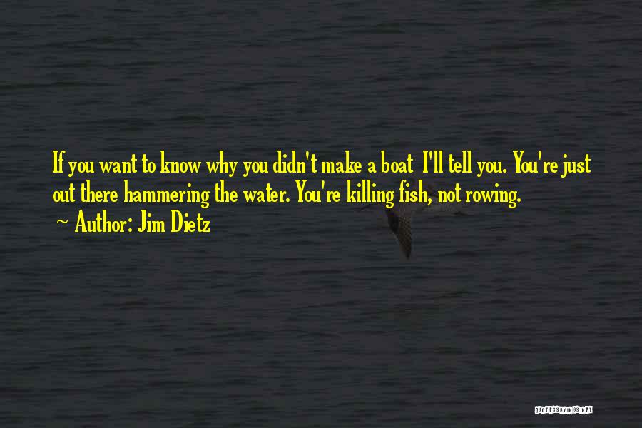 Jim Dietz Quotes: If You Want To Know Why You Didn't Make A Boat I'll Tell You. You're Just Out There Hammering The