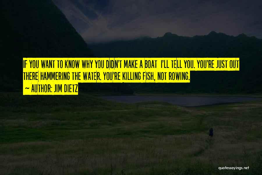 Jim Dietz Quotes: If You Want To Know Why You Didn't Make A Boat I'll Tell You. You're Just Out There Hammering The