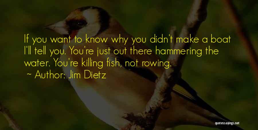 Jim Dietz Quotes: If You Want To Know Why You Didn't Make A Boat I'll Tell You. You're Just Out There Hammering The