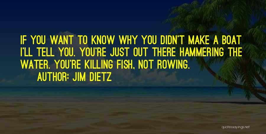 Jim Dietz Quotes: If You Want To Know Why You Didn't Make A Boat I'll Tell You. You're Just Out There Hammering The