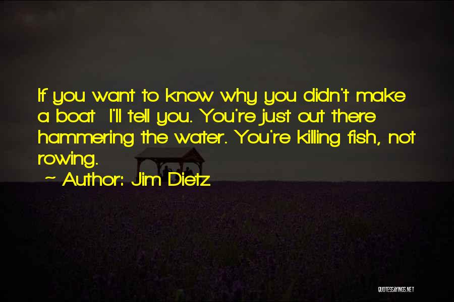 Jim Dietz Quotes: If You Want To Know Why You Didn't Make A Boat I'll Tell You. You're Just Out There Hammering The