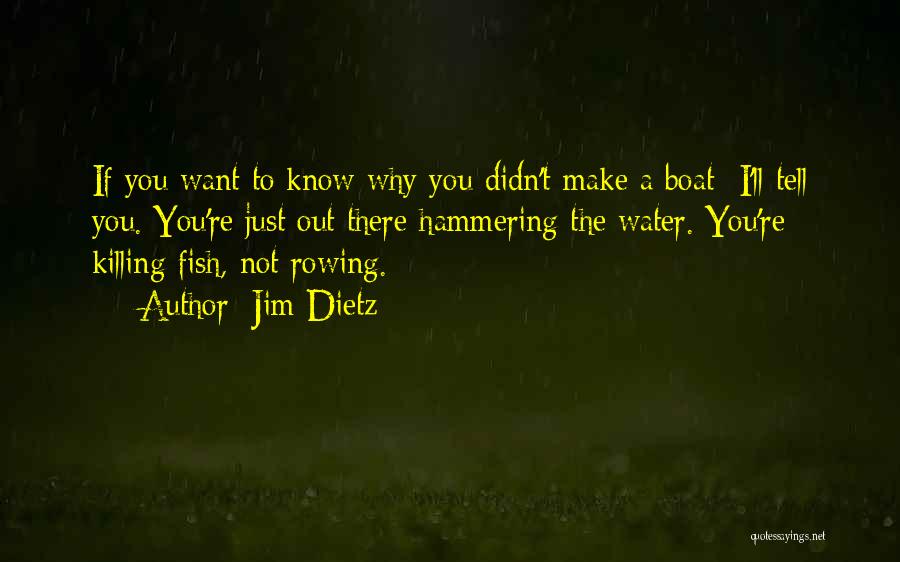 Jim Dietz Quotes: If You Want To Know Why You Didn't Make A Boat I'll Tell You. You're Just Out There Hammering The