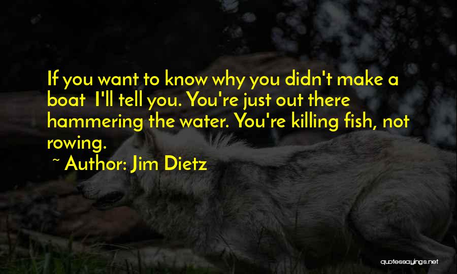 Jim Dietz Quotes: If You Want To Know Why You Didn't Make A Boat I'll Tell You. You're Just Out There Hammering The