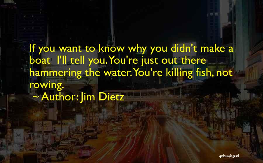 Jim Dietz Quotes: If You Want To Know Why You Didn't Make A Boat I'll Tell You. You're Just Out There Hammering The