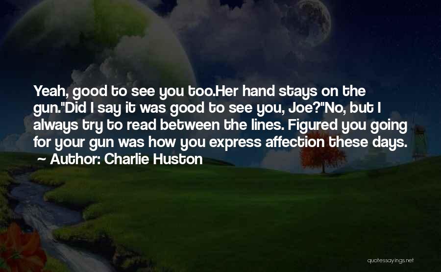 Charlie Huston Quotes: Yeah, Good To See You Too.her Hand Stays On The Gun.did I Say It Was Good To See You, Joe?no,