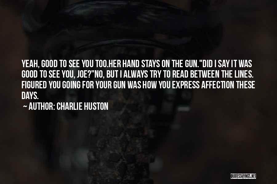 Charlie Huston Quotes: Yeah, Good To See You Too.her Hand Stays On The Gun.did I Say It Was Good To See You, Joe?no,