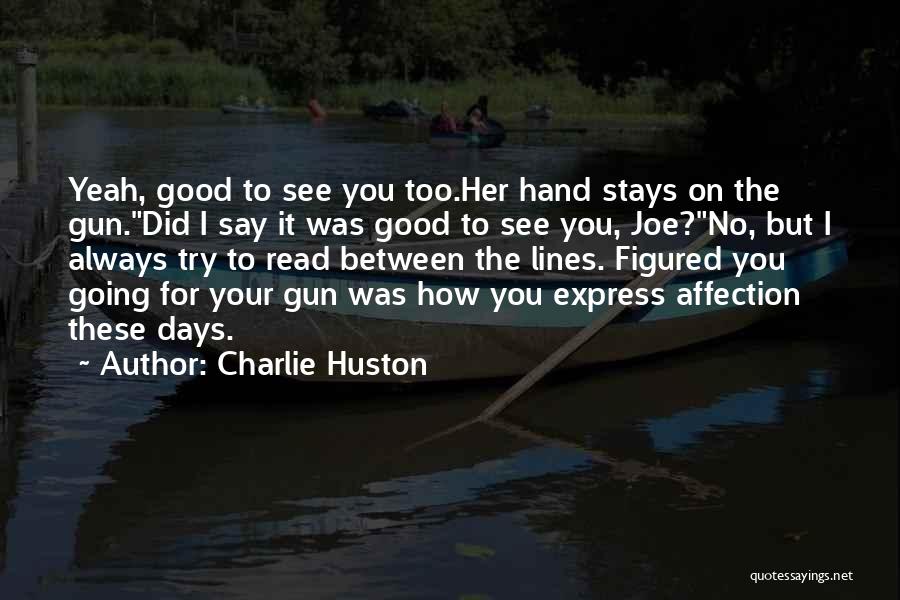 Charlie Huston Quotes: Yeah, Good To See You Too.her Hand Stays On The Gun.did I Say It Was Good To See You, Joe?no,