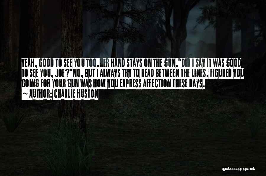 Charlie Huston Quotes: Yeah, Good To See You Too.her Hand Stays On The Gun.did I Say It Was Good To See You, Joe?no,