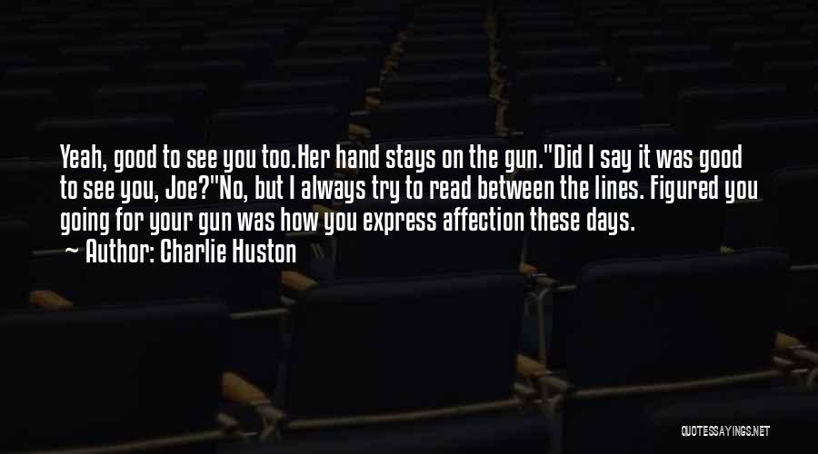 Charlie Huston Quotes: Yeah, Good To See You Too.her Hand Stays On The Gun.did I Say It Was Good To See You, Joe?no,