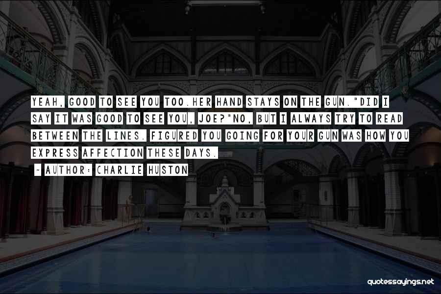 Charlie Huston Quotes: Yeah, Good To See You Too.her Hand Stays On The Gun.did I Say It Was Good To See You, Joe?no,