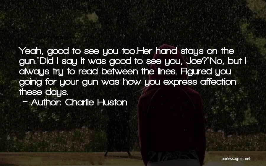 Charlie Huston Quotes: Yeah, Good To See You Too.her Hand Stays On The Gun.did I Say It Was Good To See You, Joe?no,