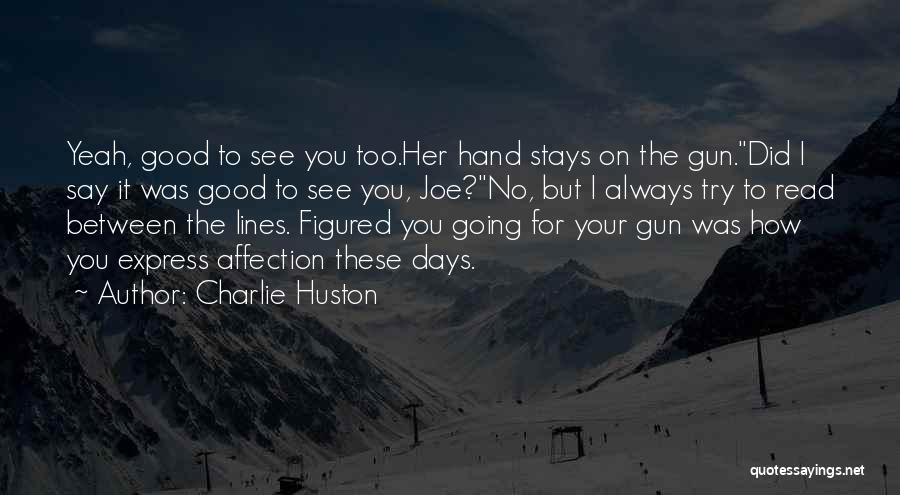 Charlie Huston Quotes: Yeah, Good To See You Too.her Hand Stays On The Gun.did I Say It Was Good To See You, Joe?no,