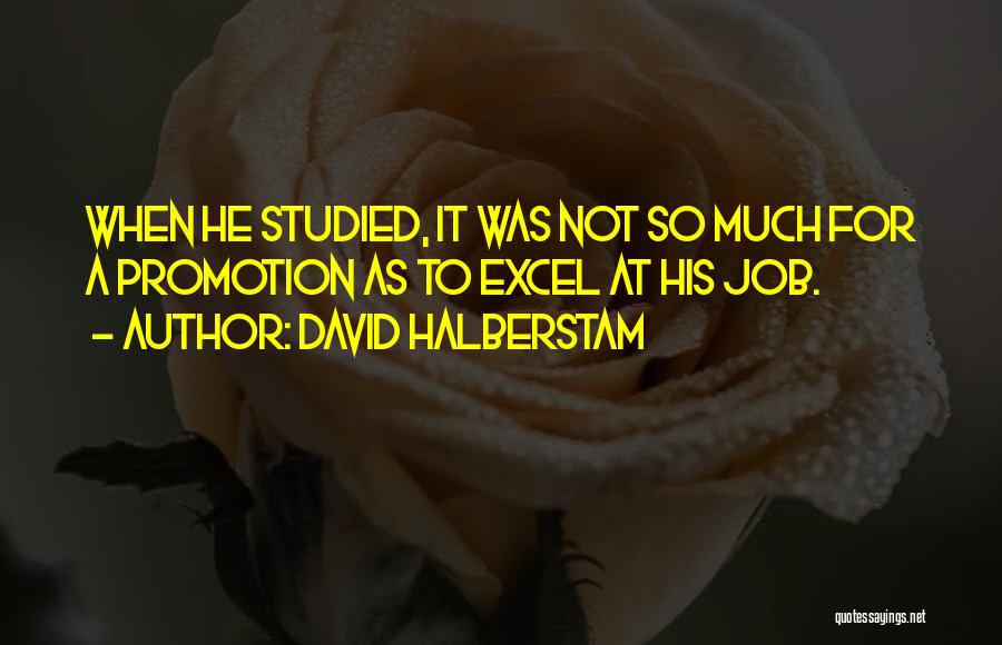 David Halberstam Quotes: When He Studied, It Was Not So Much For A Promotion As To Excel At His Job.