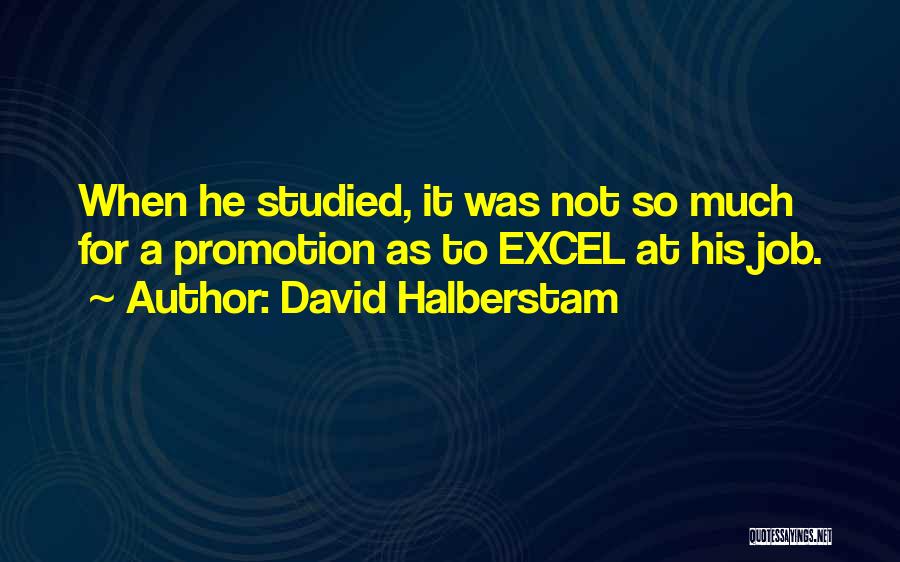 David Halberstam Quotes: When He Studied, It Was Not So Much For A Promotion As To Excel At His Job.