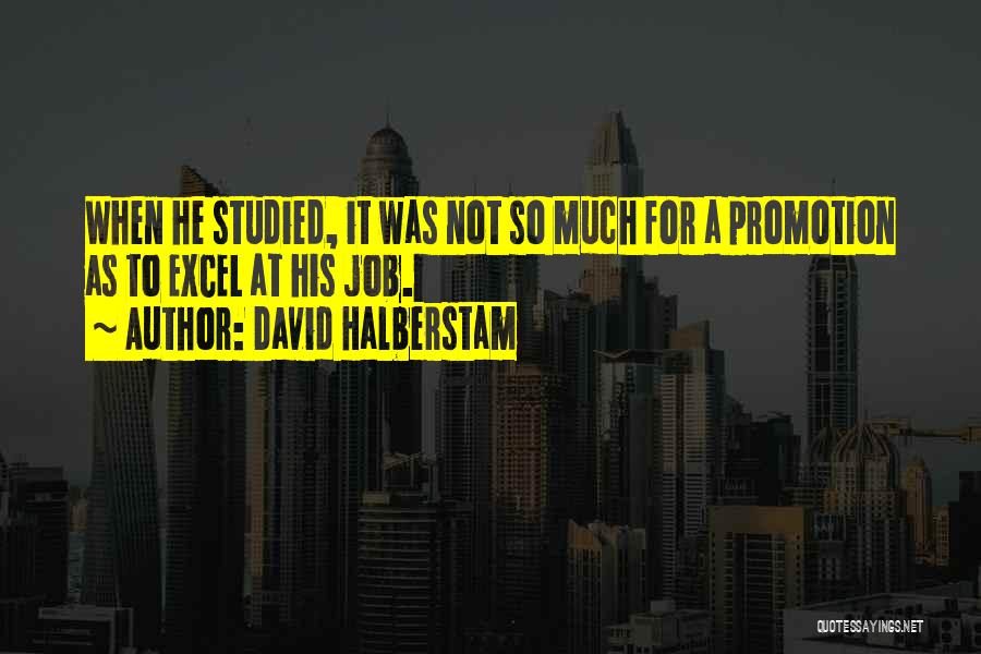 David Halberstam Quotes: When He Studied, It Was Not So Much For A Promotion As To Excel At His Job.