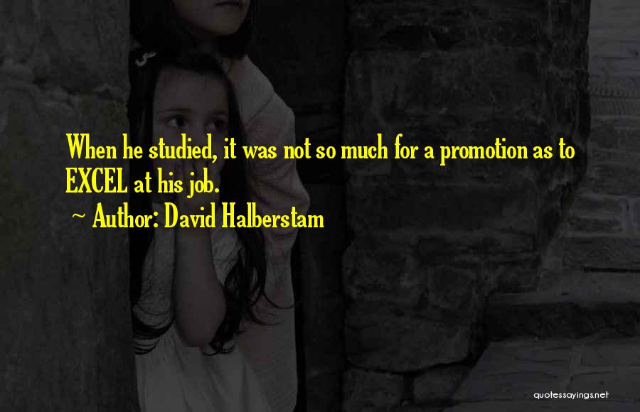 David Halberstam Quotes: When He Studied, It Was Not So Much For A Promotion As To Excel At His Job.