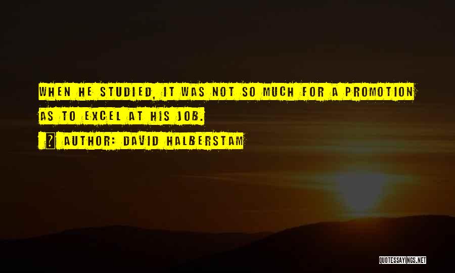 David Halberstam Quotes: When He Studied, It Was Not So Much For A Promotion As To Excel At His Job.