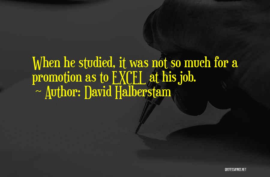 David Halberstam Quotes: When He Studied, It Was Not So Much For A Promotion As To Excel At His Job.