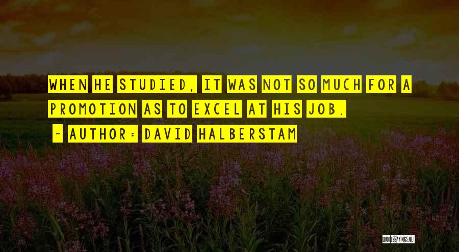 David Halberstam Quotes: When He Studied, It Was Not So Much For A Promotion As To Excel At His Job.