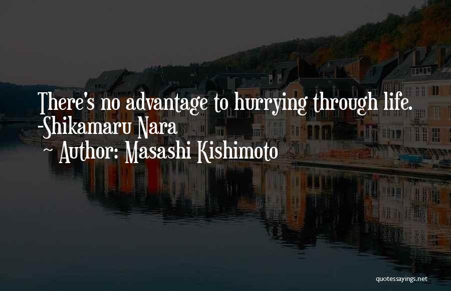 Masashi Kishimoto Quotes: There's No Advantage To Hurrying Through Life. -shikamaru Nara