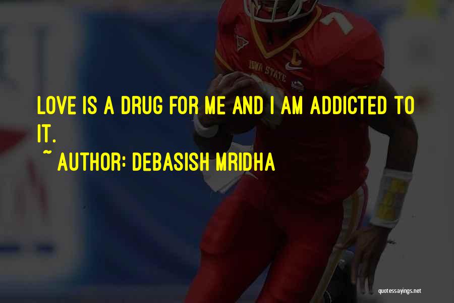 Debasish Mridha Quotes: Love Is A Drug For Me And I Am Addicted To It.