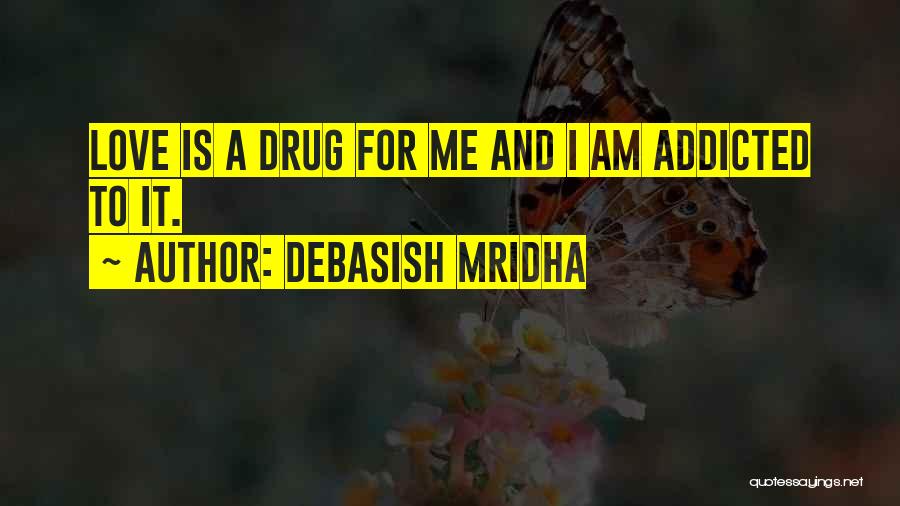 Debasish Mridha Quotes: Love Is A Drug For Me And I Am Addicted To It.