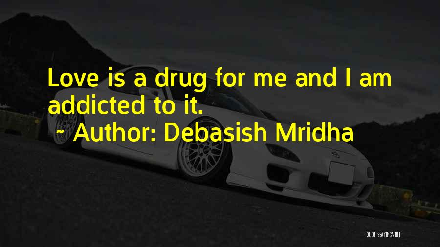 Debasish Mridha Quotes: Love Is A Drug For Me And I Am Addicted To It.