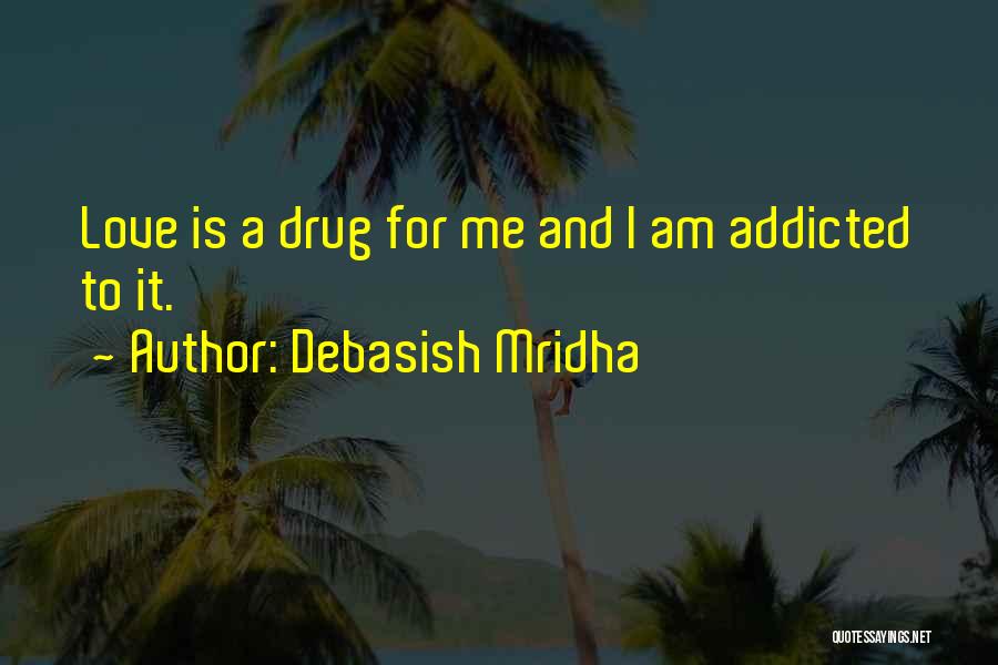 Debasish Mridha Quotes: Love Is A Drug For Me And I Am Addicted To It.