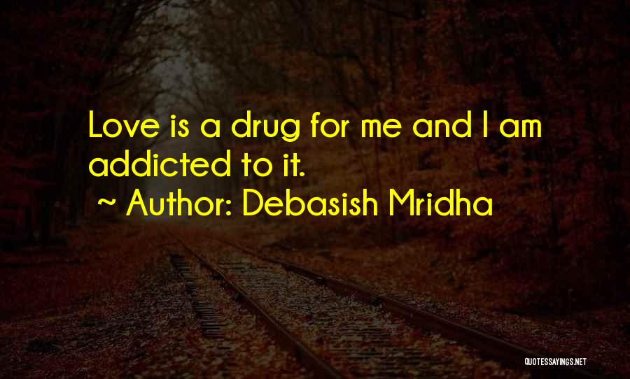 Debasish Mridha Quotes: Love Is A Drug For Me And I Am Addicted To It.