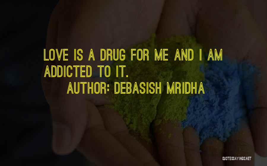 Debasish Mridha Quotes: Love Is A Drug For Me And I Am Addicted To It.