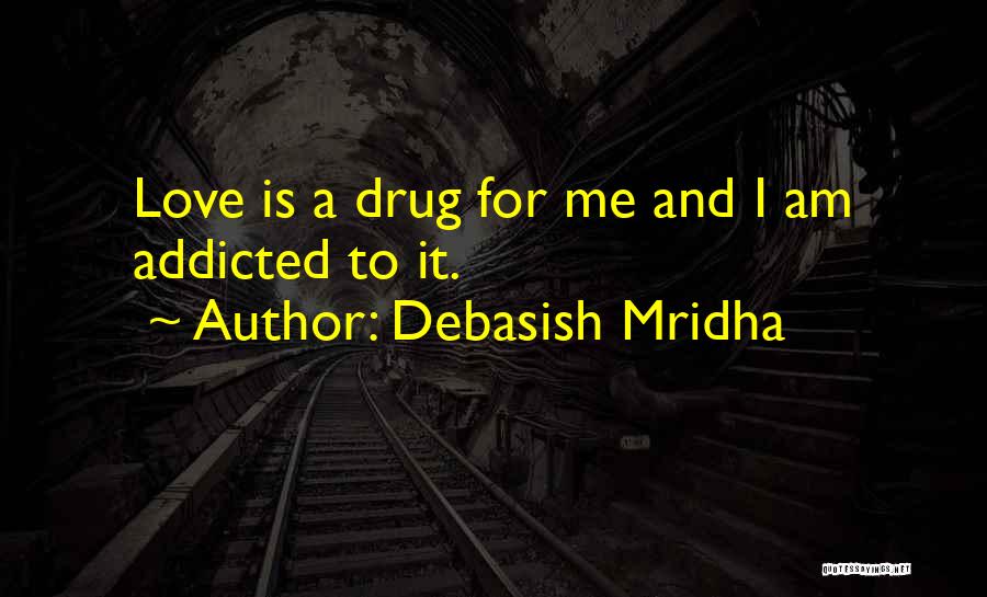 Debasish Mridha Quotes: Love Is A Drug For Me And I Am Addicted To It.