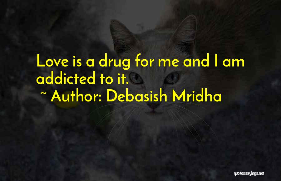 Debasish Mridha Quotes: Love Is A Drug For Me And I Am Addicted To It.