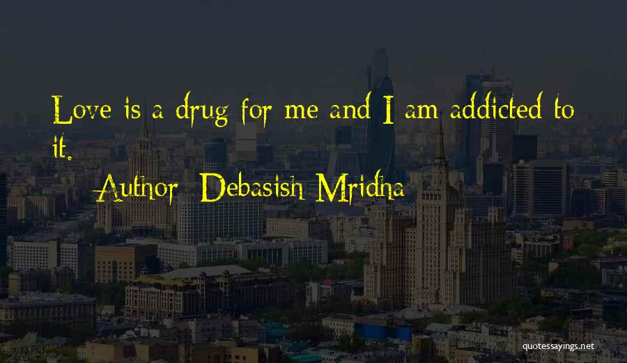 Debasish Mridha Quotes: Love Is A Drug For Me And I Am Addicted To It.