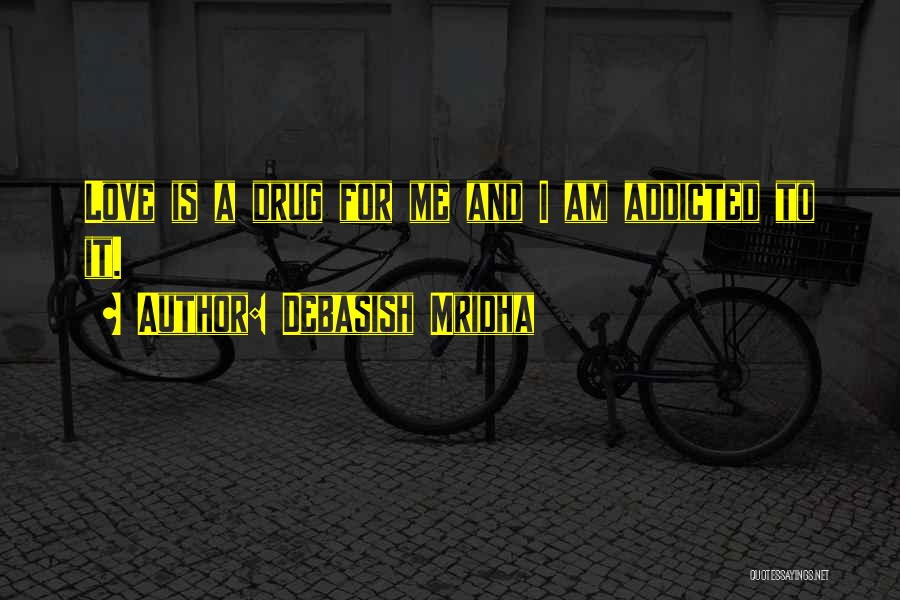 Debasish Mridha Quotes: Love Is A Drug For Me And I Am Addicted To It.