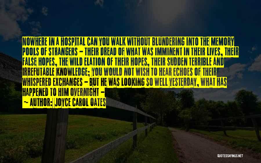 Joyce Carol Oates Quotes: Nowhere In A Hospital Can You Walk Without Blundering Into The Memory Pools Of Strangers - Their Dread Of What