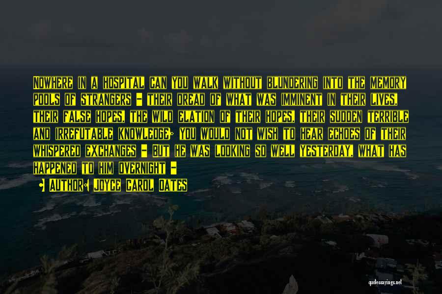 Joyce Carol Oates Quotes: Nowhere In A Hospital Can You Walk Without Blundering Into The Memory Pools Of Strangers - Their Dread Of What