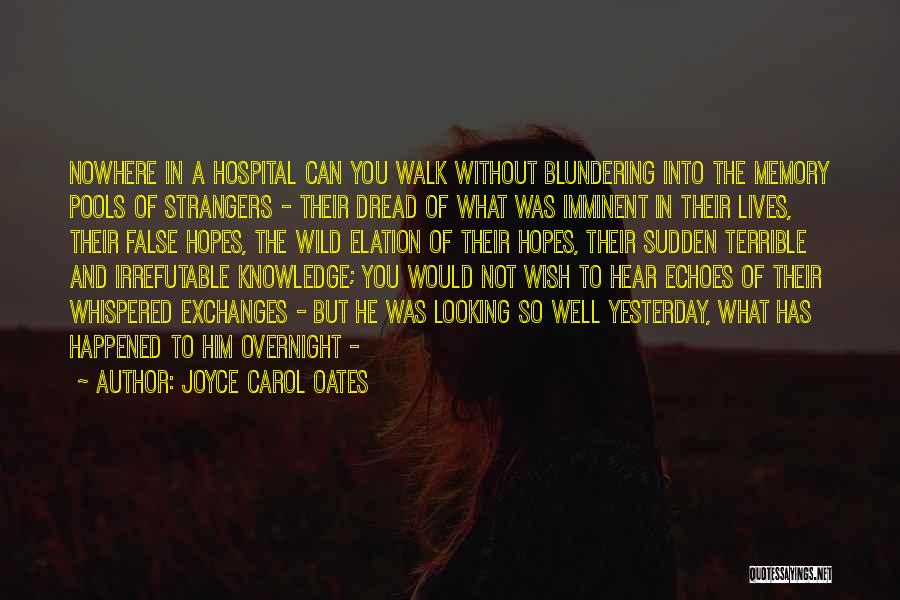 Joyce Carol Oates Quotes: Nowhere In A Hospital Can You Walk Without Blundering Into The Memory Pools Of Strangers - Their Dread Of What