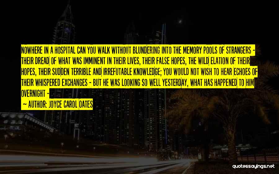 Joyce Carol Oates Quotes: Nowhere In A Hospital Can You Walk Without Blundering Into The Memory Pools Of Strangers - Their Dread Of What