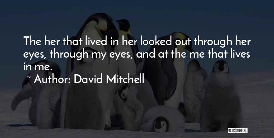 David Mitchell Quotes: The Her That Lived In Her Looked Out Through Her Eyes, Through My Eyes, And At The Me That Lives