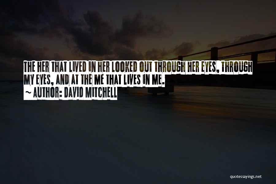 David Mitchell Quotes: The Her That Lived In Her Looked Out Through Her Eyes, Through My Eyes, And At The Me That Lives