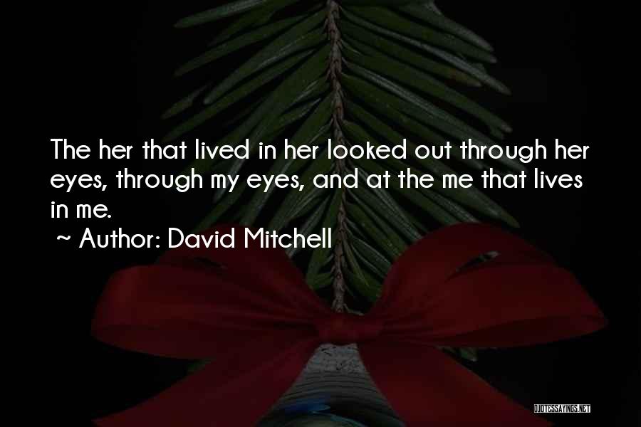 David Mitchell Quotes: The Her That Lived In Her Looked Out Through Her Eyes, Through My Eyes, And At The Me That Lives