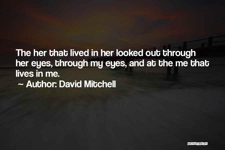 David Mitchell Quotes: The Her That Lived In Her Looked Out Through Her Eyes, Through My Eyes, And At The Me That Lives