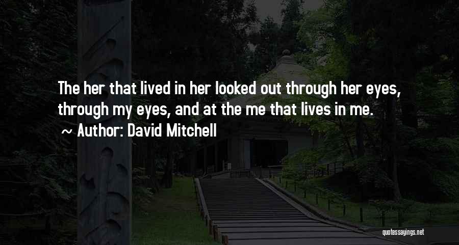 David Mitchell Quotes: The Her That Lived In Her Looked Out Through Her Eyes, Through My Eyes, And At The Me That Lives