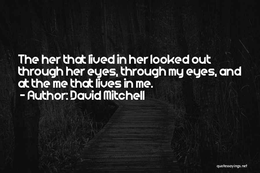 David Mitchell Quotes: The Her That Lived In Her Looked Out Through Her Eyes, Through My Eyes, And At The Me That Lives