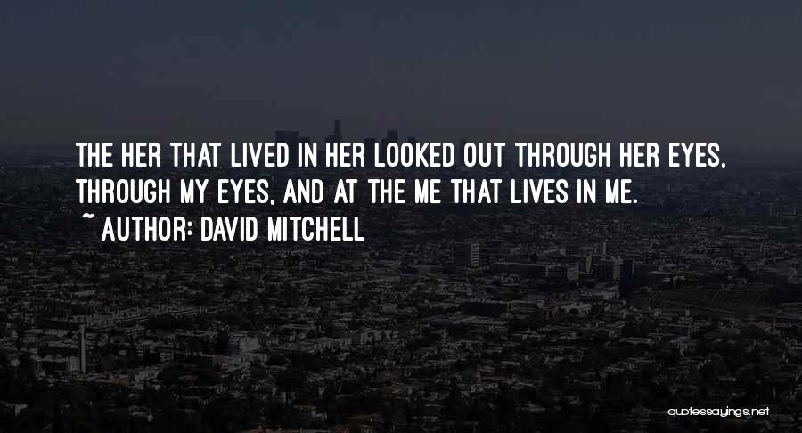 David Mitchell Quotes: The Her That Lived In Her Looked Out Through Her Eyes, Through My Eyes, And At The Me That Lives