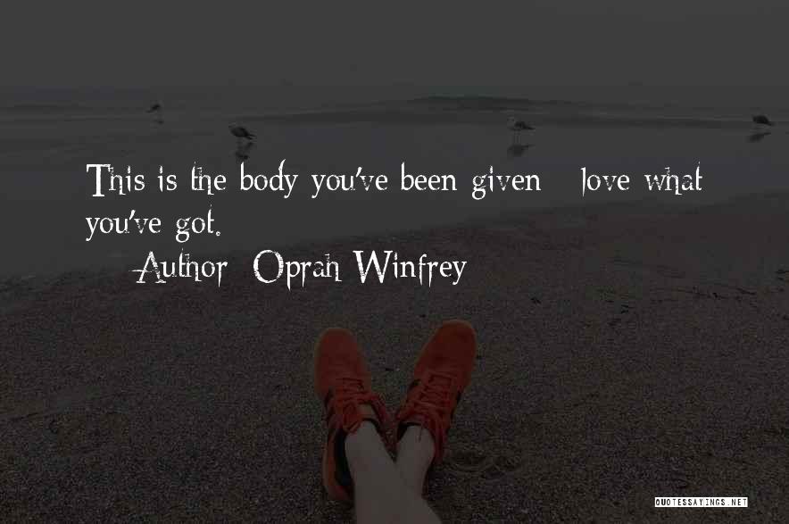 Oprah Winfrey Quotes: This Is The Body You've Been Given - Love What You've Got.